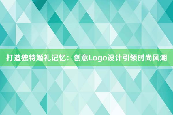 打造独特婚礼记忆：创意Logo设计引领时尚风潮